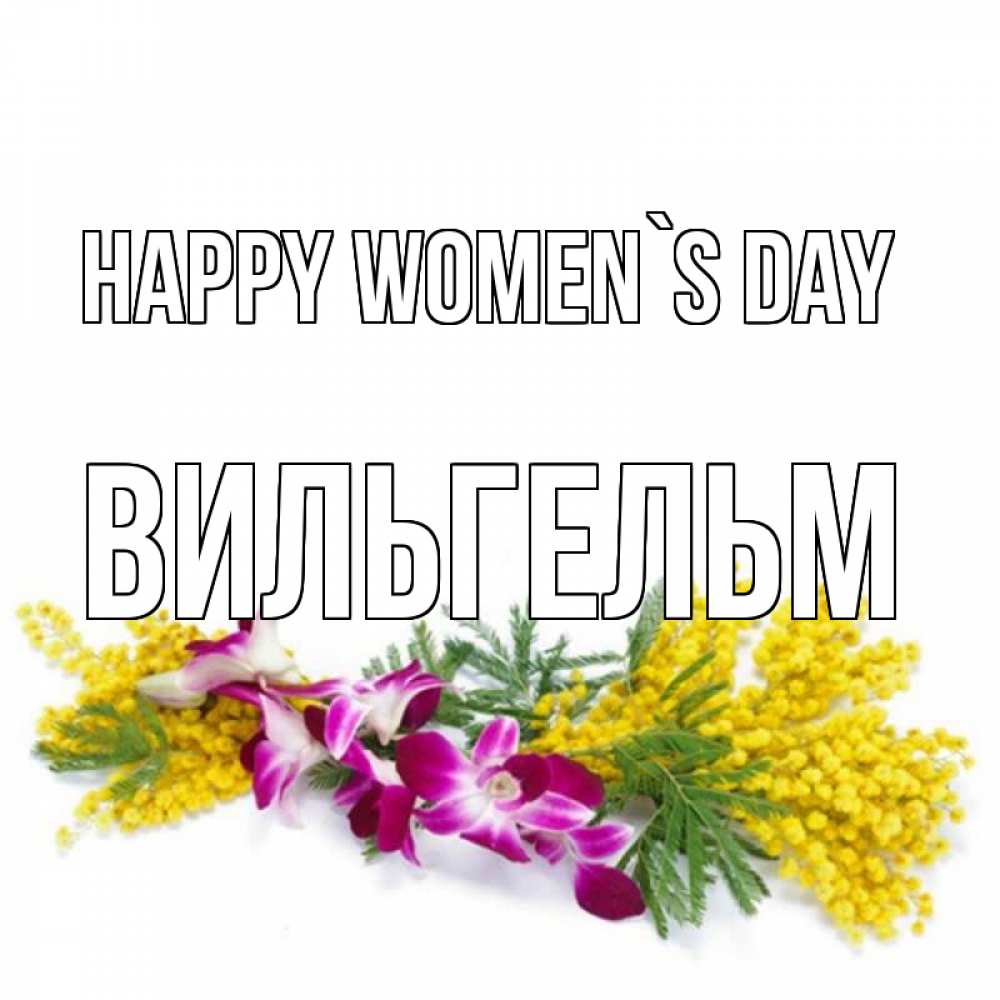 Greetings card с именем, Вильгельм happy women`s day открытка на международный женский день с цветами  1 Greetings with text for free download 